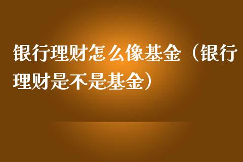 银行理财怎么像基金（银行理财是不是基金）_https://www.kuaijiepai.net_投资理财_第1张