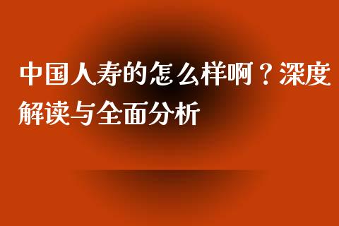 中国人寿的怎么样啊？深度解读与全面分析_https://www.kuaijiepai.net_国际股建_第1张