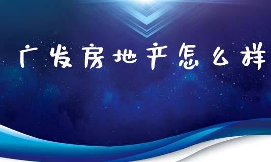 广发房地产怎么样_https://www.kuaijiepai.net_期货理财_第1张