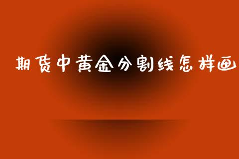 期货中黄金分割线怎样画_https://www.kuaijiepai.net_国际期货_第1张