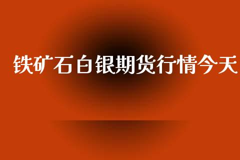 铁矿石白银期货行情今天_https://www.kuaijiepai.net_国际期货_第1张