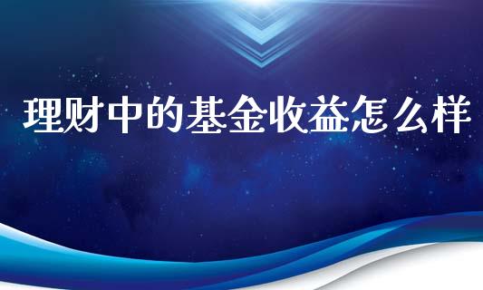 理财中的基金收益怎么样_https://www.kuaijiepai.net_期货理财_第1张