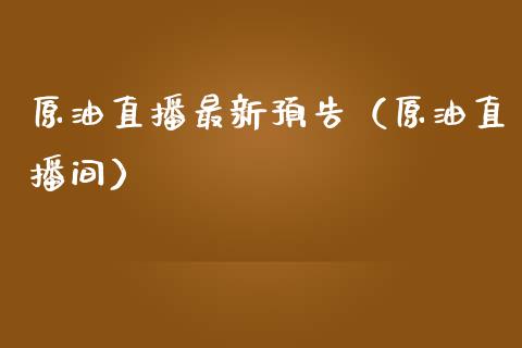 原油直播最新预告（原油直播间）_https://www.kuaijiepai.net_期货在线_第1张