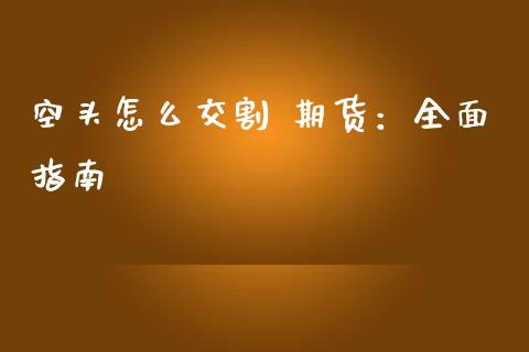 空头怎么交割 期货：全面指南_https://www.kuaijiepai.net_期货资讯_第1张