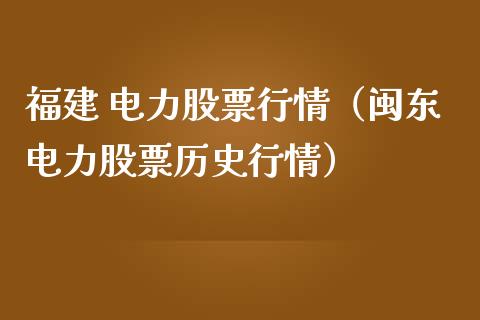 福建 电力股票行情（闽东电力股票历史行情）_https://www.kuaijiepai.net_股票理论_第1张