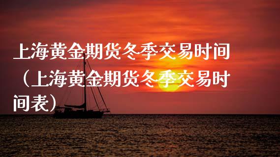 上海黄金期货冬季交易时间（上海黄金期货冬季交易时间表）_https://www.kuaijiepai.net_期货资讯_第1张