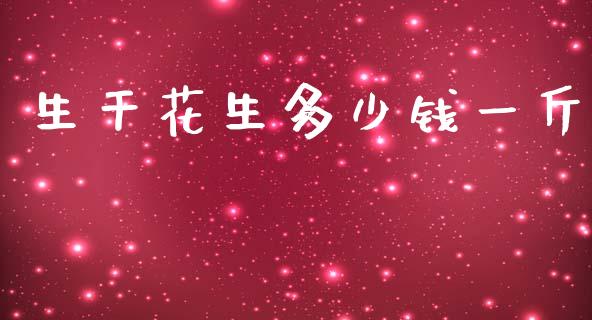 生干花生多少钱一斤_https://www.kuaijiepai.net_国际期货_第1张
