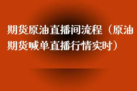 期货原油直播间流程（原油期货喊单直播行情实时）_https://www.kuaijiepai.net_期货在线_第1张