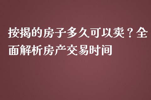 按揭的房子多久可以卖？全面解析房产交易时间_https://www.kuaijiepai.net_期货在线_第1张