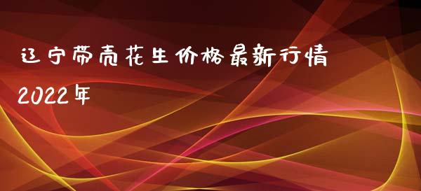 辽宁带壳花生价格最新行情2022年_https://www.kuaijiepai.net_期货资讯_第1张