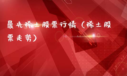 晨光稀土股票行情（稀土股票走势）_https://www.kuaijiepai.net_国际股建_第1张