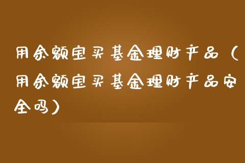 用余额宝买基金理财产品（用余额宝买基金理财产品安全吗）_https://www.kuaijiepai.net_投资理财_第1张