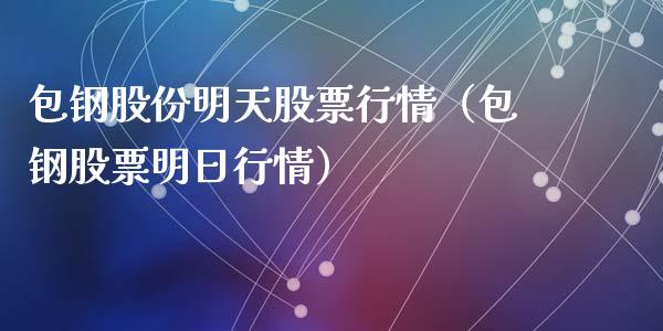 包钢股份明天股票行情（包钢股票明日行情）_https://www.kuaijiepai.net_国际股建_第1张