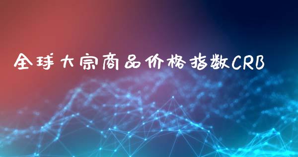 全球大宗商品价格指数CRB_https://www.kuaijiepai.net_期货资讯_第1张
