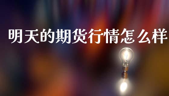 明天的期货行情怎么样_https://www.kuaijiepai.net_期货资讯_第1张