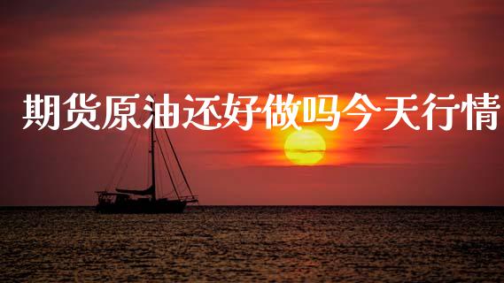 期货原油还好做吗今天行情_https://www.kuaijiepai.net_期货在线_第1张