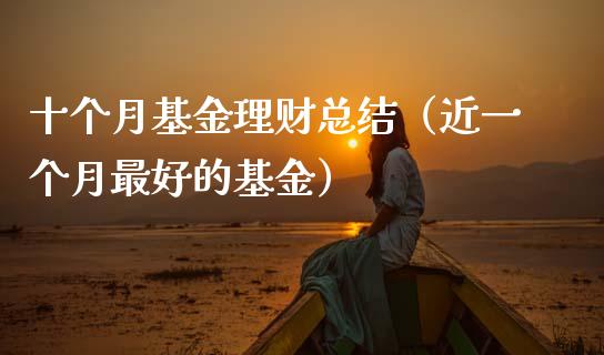 十个月基金理财总结（近一个月最好的基金）_https://www.kuaijiepai.net_投资理财_第1张