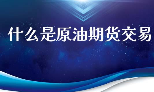 什么是原油期货交易_https://www.kuaijiepai.net_股票理论_第1张