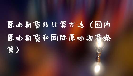 原油期货的计算方法（国内原油期货和国际原油期货换算）_https://www.kuaijiepai.net_期货资讯_第1张