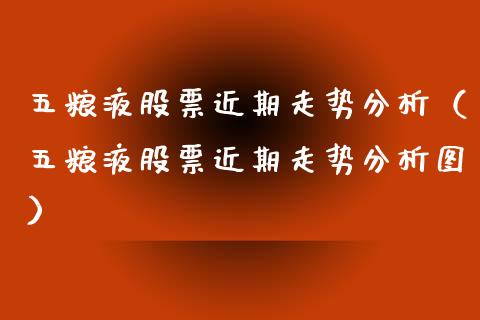 五粮液股票近期走势分析（五粮液股票近期走势分析图）_https://www.kuaijiepai.net_新股新闻_第1张