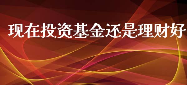 现在投资基金还是理财好_https://www.kuaijiepai.net_投资理财_第1张
