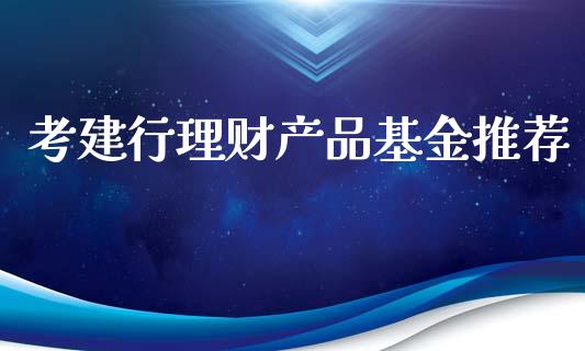 考建行理财产品基金推荐_https://www.kuaijiepai.net_投资理财_第1张