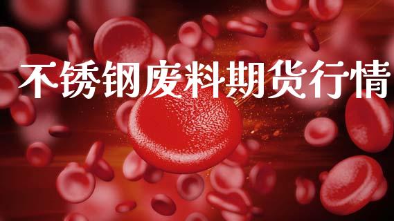 不锈钢废料期货行情_https://www.kuaijiepai.net_期货在线_第1张