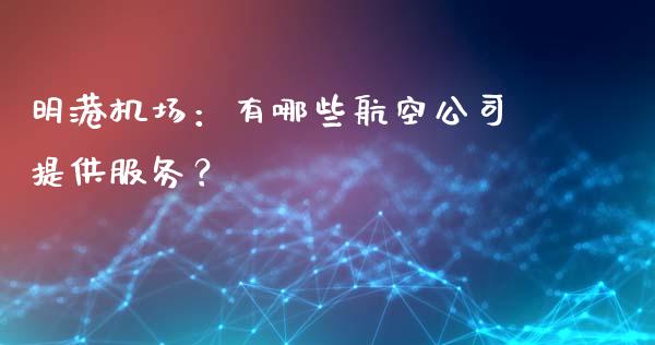 明港机场：有哪些航空公司提供服务？_https://www.kuaijiepai.net_国际期货_第1张