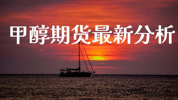 甲醇期货最新分析_https://www.kuaijiepai.net_国际期货_第1张