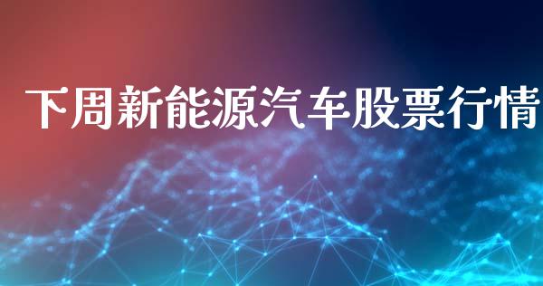 下周新能源汽车股票行情_https://www.kuaijiepai.net_股票理论_第1张