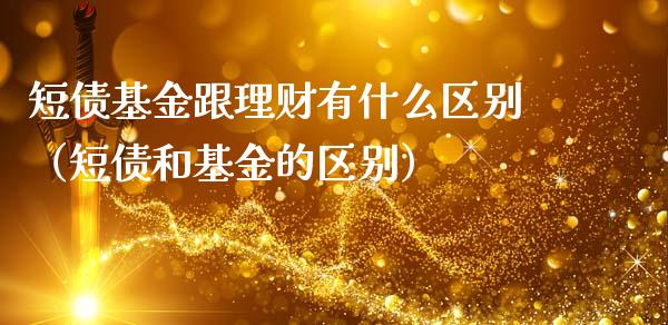 短债基金跟理财有什么区别（短债和基金的区别）_https://www.kuaijiepai.net_期货理财_第1张