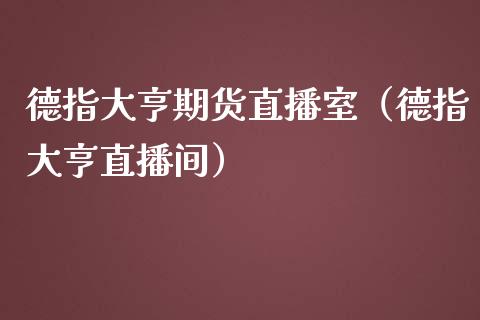 德指大亨期货直播室（德指大亨直播间）_https://www.kuaijiepai.net_期货在线_第1张