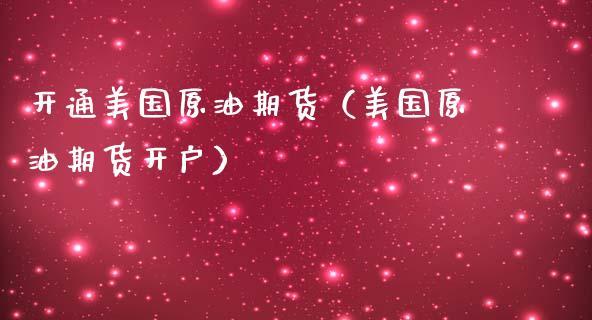 开通美国原油期货（美国原油期货开户）_https://www.kuaijiepai.net_期货资讯_第1张