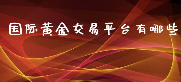 国际黄金交易平台有哪些_https://www.kuaijiepai.net_股票理论_第1张