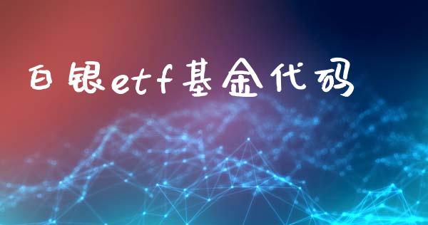 白银etf基金代码_https://www.kuaijiepai.net_期货资讯_第1张