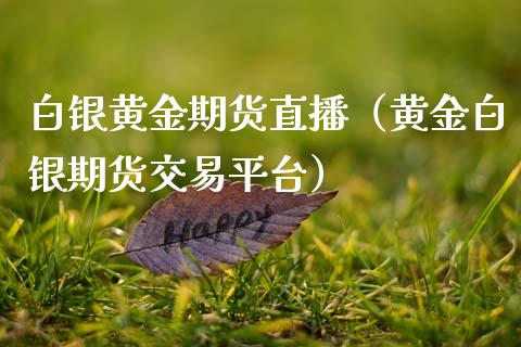 白银黄金期货直播（黄金白银期货交易平台）_https://www.kuaijiepai.net_期货在线_第1张