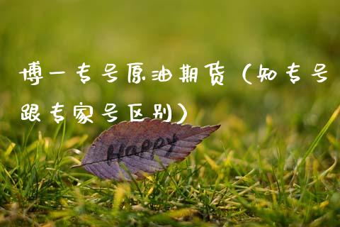 博一专号原油期货（知专号跟专家号区别）_https://www.kuaijiepai.net_期货资讯_第1张