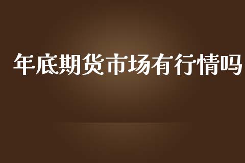 年底期货市场有行情吗_https://www.kuaijiepai.net_期货在线_第1张