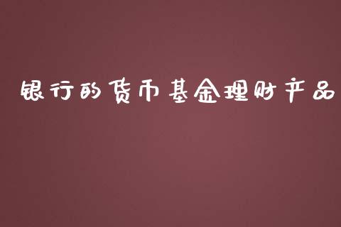 银行的货币基金理财产品_https://www.kuaijiepai.net_投资理财_第1张