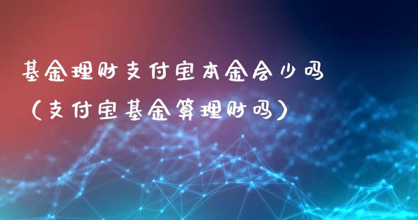基金理财支付宝本金会少吗（支付宝基金算理财吗）_https://www.kuaijiepai.net_投资理财_第1张