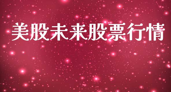 美股未来股票行情_https://www.kuaijiepai.net_新股新闻_第1张