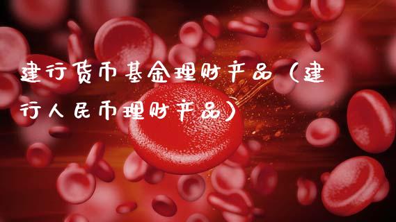 建行货币基金理财产品（建行人民币理财产品）_https://www.kuaijiepai.net_期货理财_第1张