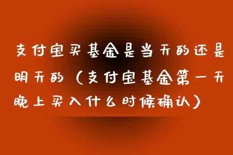支付宝买基金是当天的还是明天的（支付宝基金第一天晚上买入什么时候确认）_https://www.kuaijiepai.net_期货理财_第1张