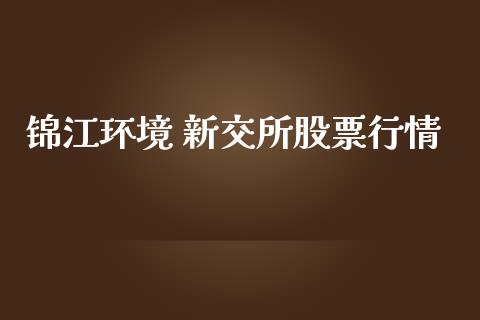锦江环境 新交所股票行情_https://www.kuaijiepai.net_国际股建_第1张
