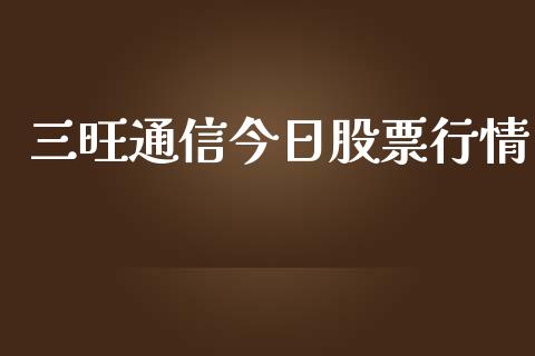 三旺通信今日股票行情_https://www.kuaijiepai.net_新股新闻_第1张