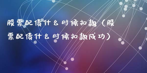股票配债什么时候扣款（股票配债什么时候扣款成功）_https://www.kuaijiepai.net_股票理论_第1张