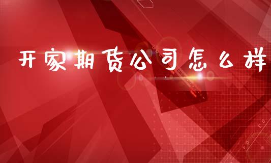 开家期货公司怎么样_https://www.kuaijiepai.net_国际股建_第1张