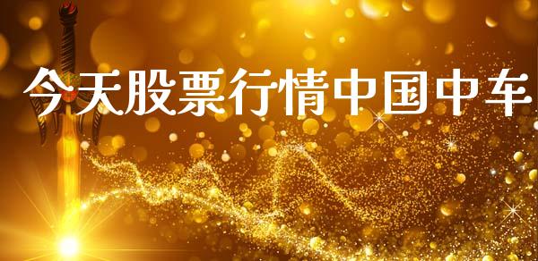 今天股票行情中国中车_https://www.kuaijiepai.net_新股新闻_第1张