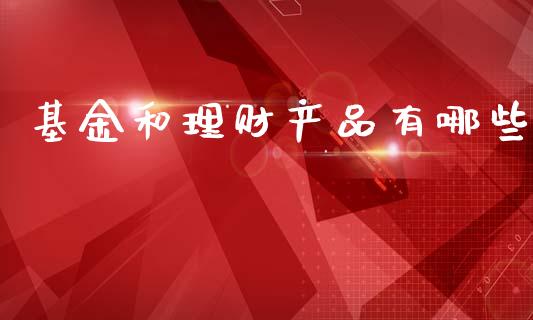 基金和理财产品有哪些_https://www.kuaijiepai.net_期货理财_第1张