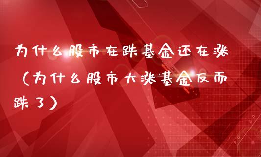 为什么股市在跌基金还在涨（为什么股市大涨基金反而跌了）_https://www.kuaijiepai.net_投资理财_第1张
